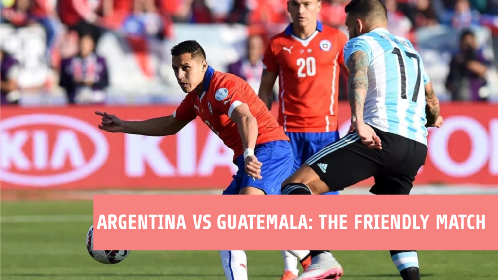 Argentina vs Guatemala The Friendly Match You Can't Miss!